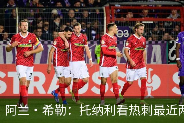阿兰·希勒：托纳利看热刺最近两个赛季的表现 就能明白转会风险